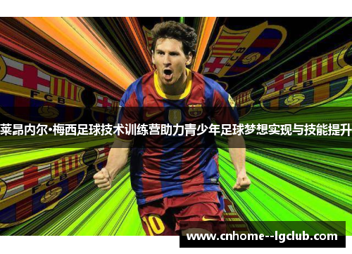 莱昂内尔·梅西足球技术训练营助力青少年足球梦想实现与技能提升