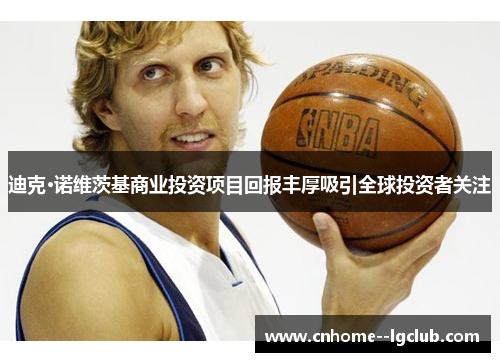 迪克·诺维茨基商业投资项目回报丰厚吸引全球投资者关注