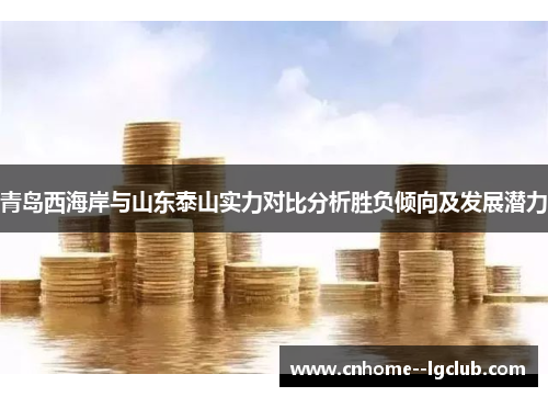 青岛西海岸与山东泰山实力对比分析胜负倾向及发展潜力