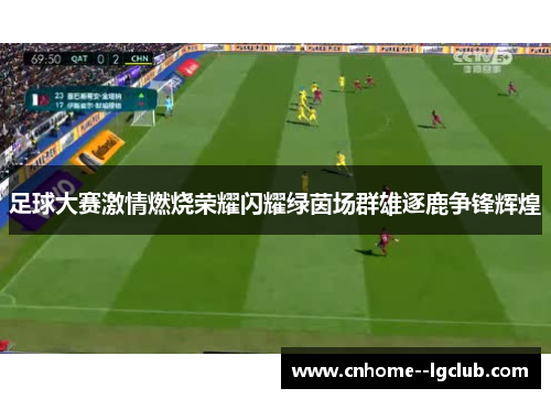 足球大赛激情燃烧荣耀闪耀绿茵场群雄逐鹿争锋辉煌