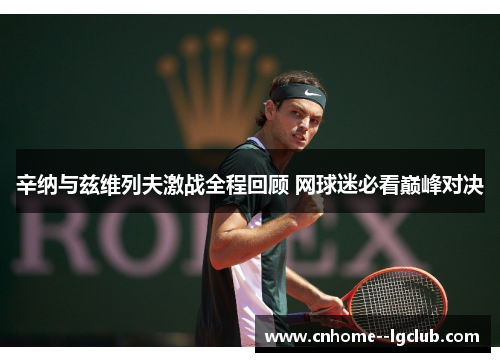 辛纳与兹维列夫激战全程回顾 网球迷必看巅峰对决