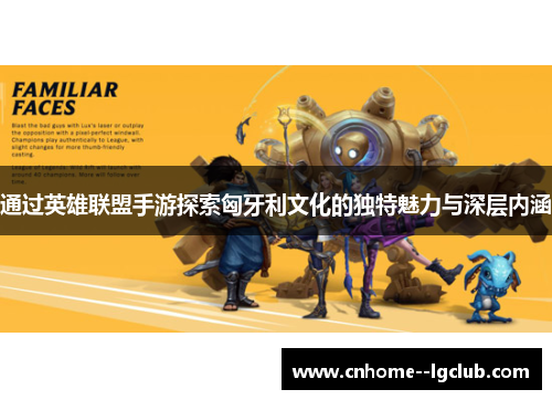 通过英雄联盟手游探索匈牙利文化的独特魅力与深层内涵