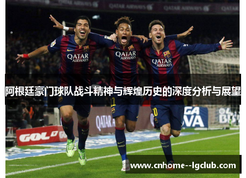 阿根廷豪门球队战斗精神与辉煌历史的深度分析与展望
