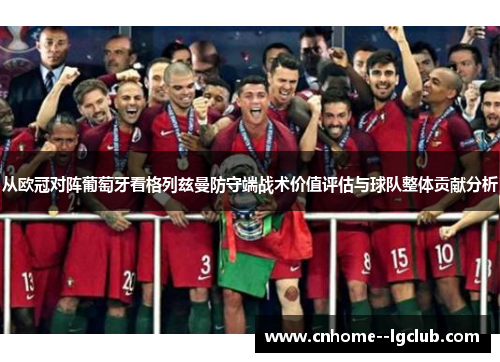 从欧冠对阵葡萄牙看格列兹曼防守端战术价值评估与球队整体贡献分析