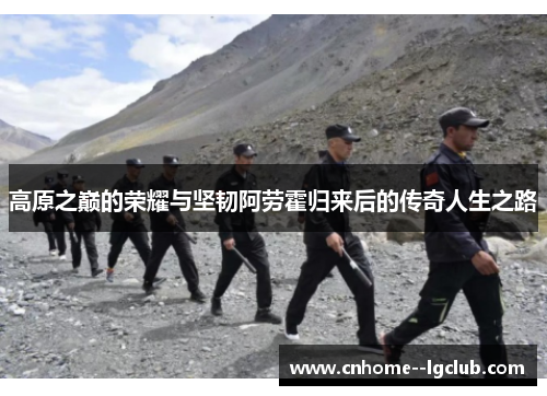 高原之巅的荣耀与坚韧阿劳霍归来后的传奇人生之路